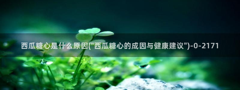 糖行心vlog破解版官网：西瓜糖心是什么原因(\