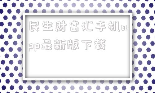 包含民生财富汇手机app最新版下载的词条