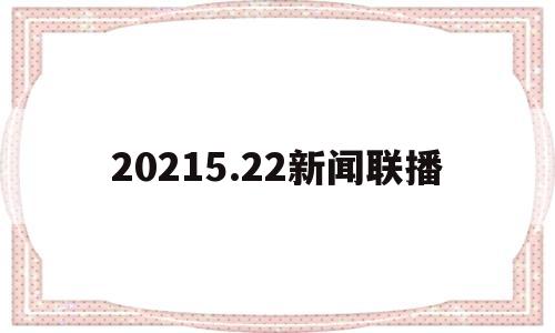 20215.22新闻联播(新闻联播2021年5月22日回放)