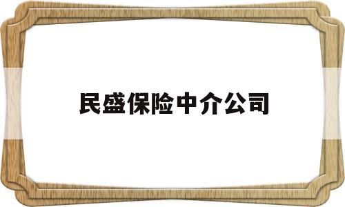 民盛保险中介公司(民盛保险代理有限公司招聘)