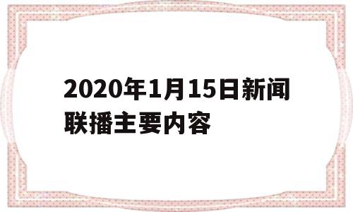 关于2020年1月15日新闻联播主要内容的信息