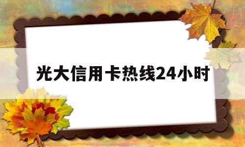 光大信用卡热线24小时(光大银行信用卡24小时热线)