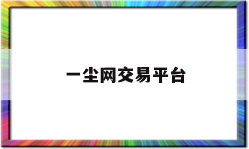 一尘网交易平台(一尘网是怎么交易的)
