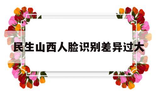包含民生山西人脸识别差异过大的词条