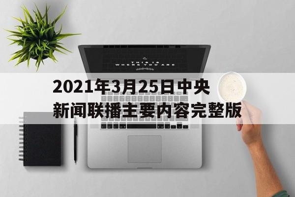 2021年3月25日中央新闻联播主要内容完整版的简单介绍
