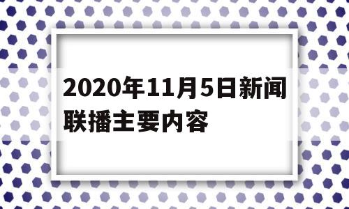 包含2020年11月5日新闻联播主要内容的词条