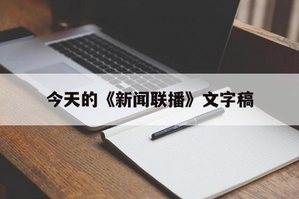 今天的《新闻联播》文字稿(今天新闻联播内容摘要文字版)