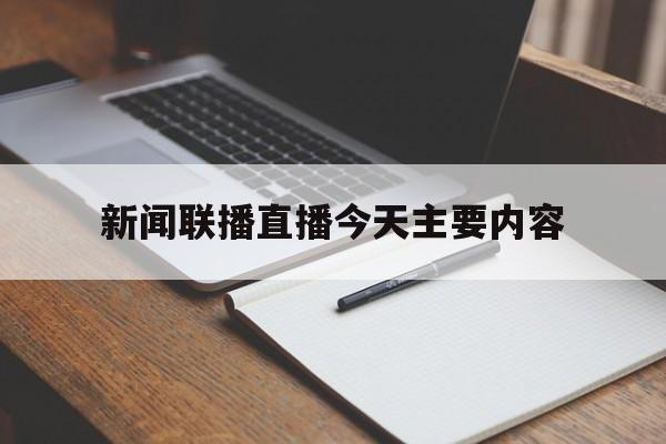 新闻联播直播今天主要内容(新闻联播今日直播的主要内容)