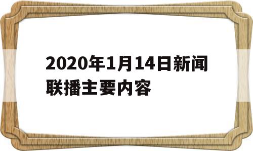 关于2020年1月14日新闻联播主要内容的信息