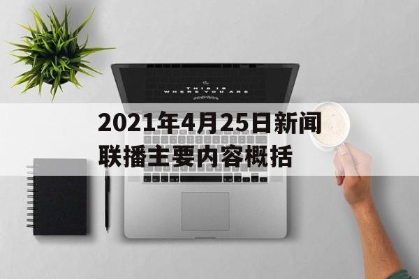 包含2021年4月25日新闻联播主要内容概括的词条