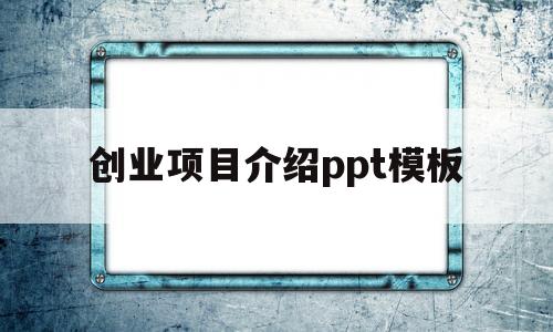 创业项目介绍ppt模板(创业项目介绍ppt模板免费下载)