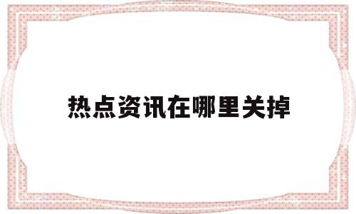 热点资讯在哪里关掉(热点资讯在哪里关掉苹果)