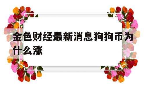 关于金色财经最新消息狗狗币为什么涨的信息