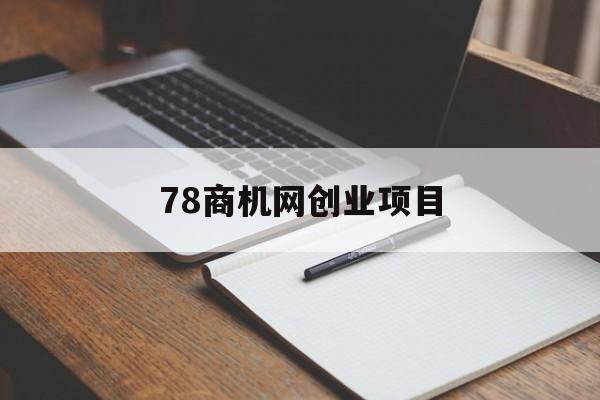 78商机网创业项目(78创业商机网怎么样)