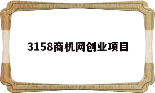 3158商机网创业项目(适合45至55岁创业项目)