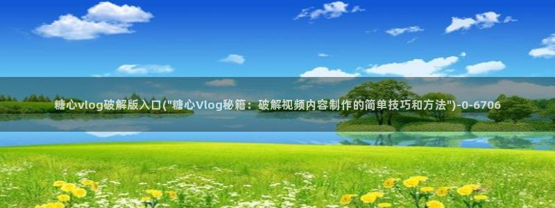 糖心vlog入口网址：糖心vlog破解版入口(\