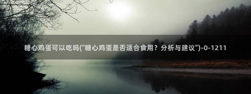 糖心vlog唐伯虎女主角：糖心鸡蛋可以吃吗(\