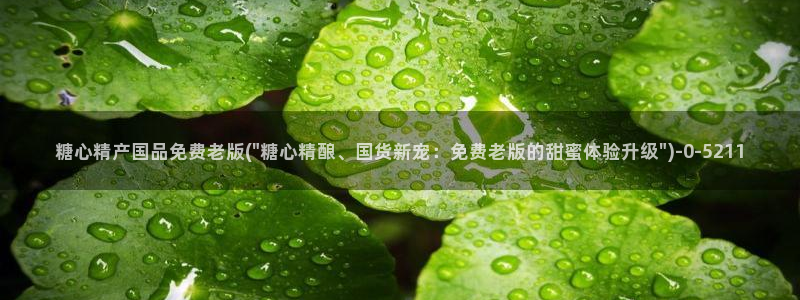 糖心vlog现在时间：糖心精产国品免费老版(\