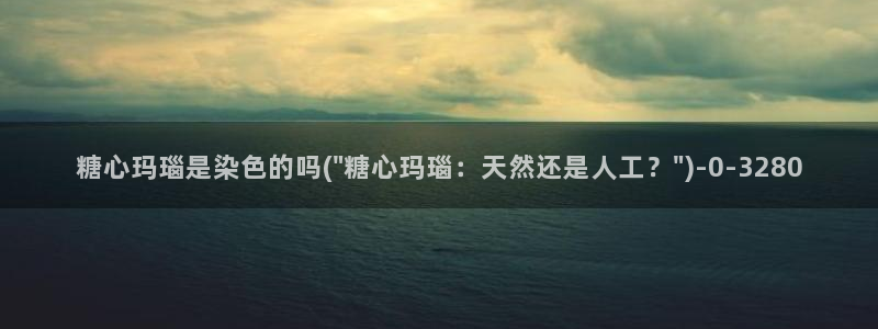 糖心vlog.com：糖心玛瑙是染色的吗(\