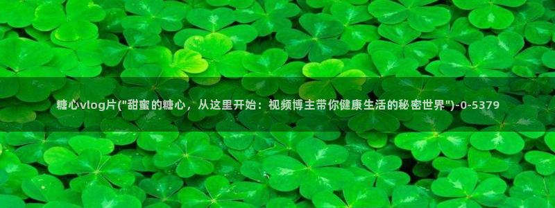 糖心vlog电影：糖心vlog片(\